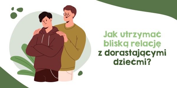 Jak utrzymać bliską relację z dorastającymi dziećmi?