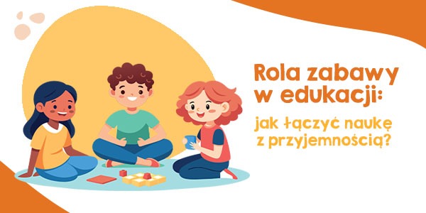 Rola zabawy w edukacji: jak łączyć naukę z przyjemnością